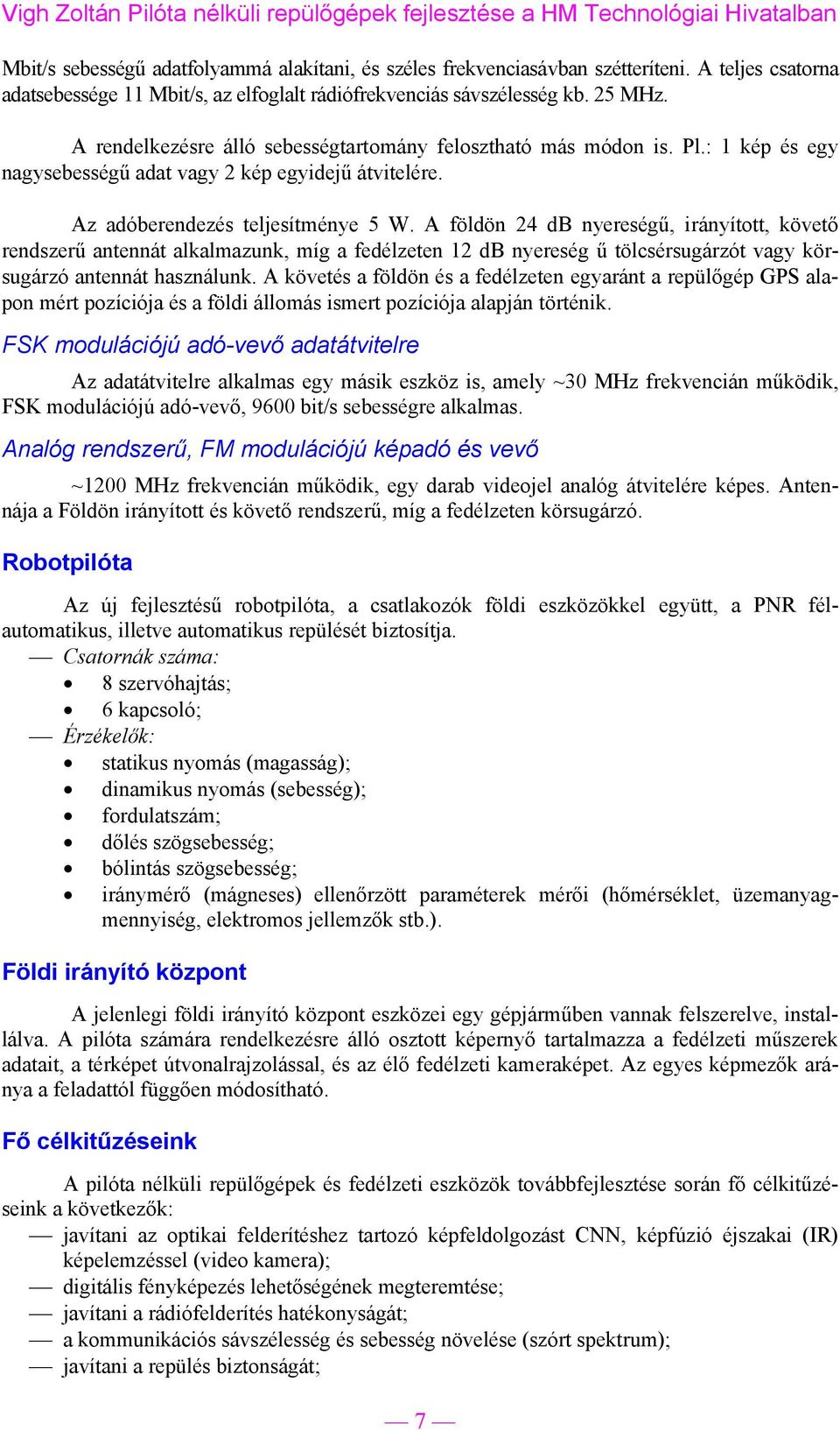 A földön 24 db nyereségű, irányított, követő rendszerű antennát alkalmazunk, míg a fedélzeten 12 db nyereség ű tölcsérsugárzót vagy körsugárzó antennát használunk.