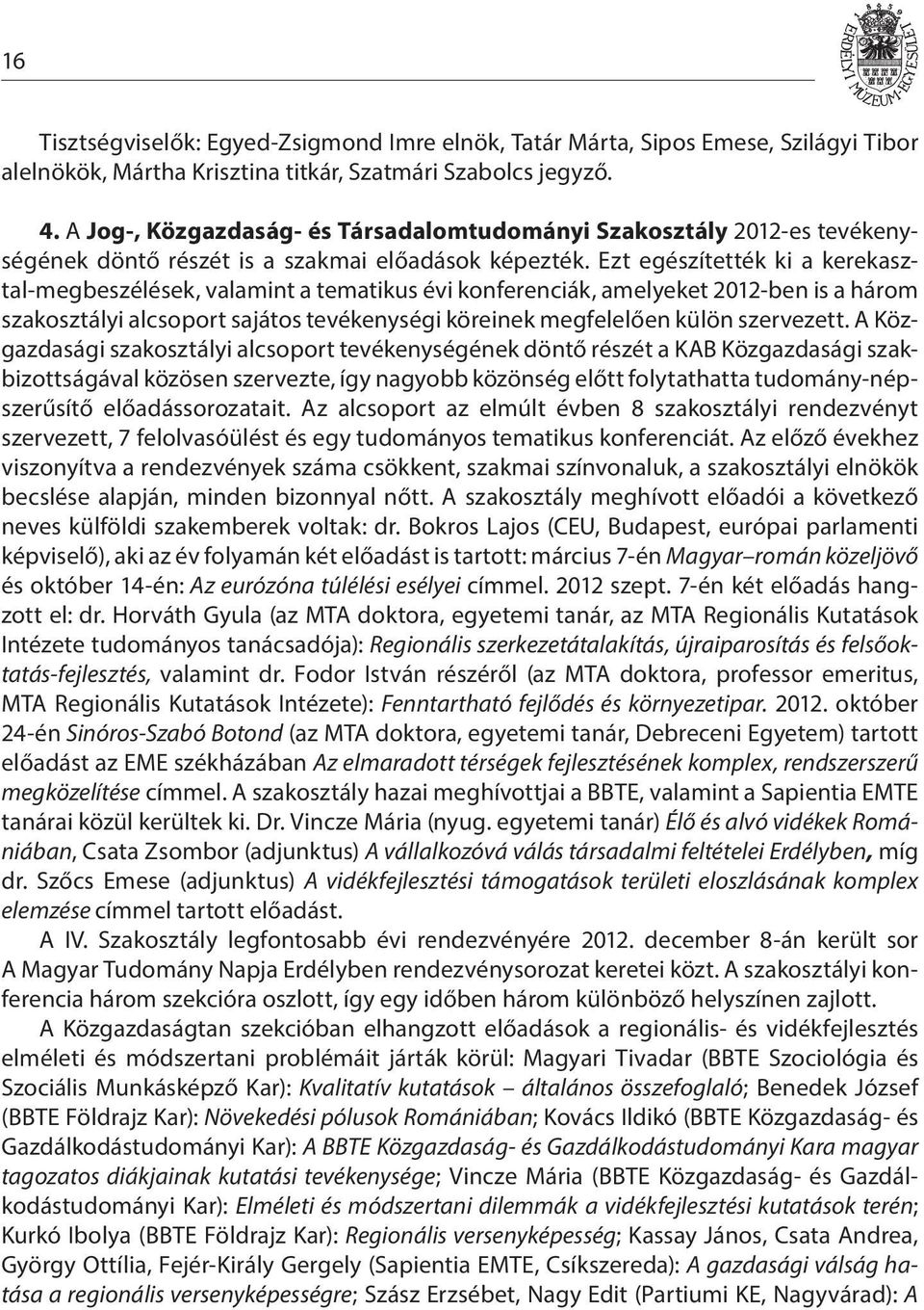 Ezt egészítették ki a kerekasztal-megbeszélések, valamint a tematikus évi konferenciák, amelyeket 2012-ben is a három szakosztályi alcsoport sajátos tevékenységi köreinek megfelelően külön szervezett.
