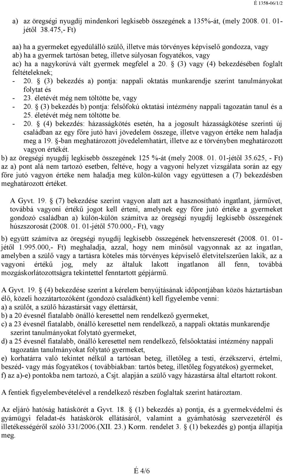 megfelel a 20. (3) vagy (4) bekezdésében foglalt feltételeknek; - 20. (3) bekezd és a) pontja: nappali oktatás munkarendje szerint tanulmányokat folytat és - 23.