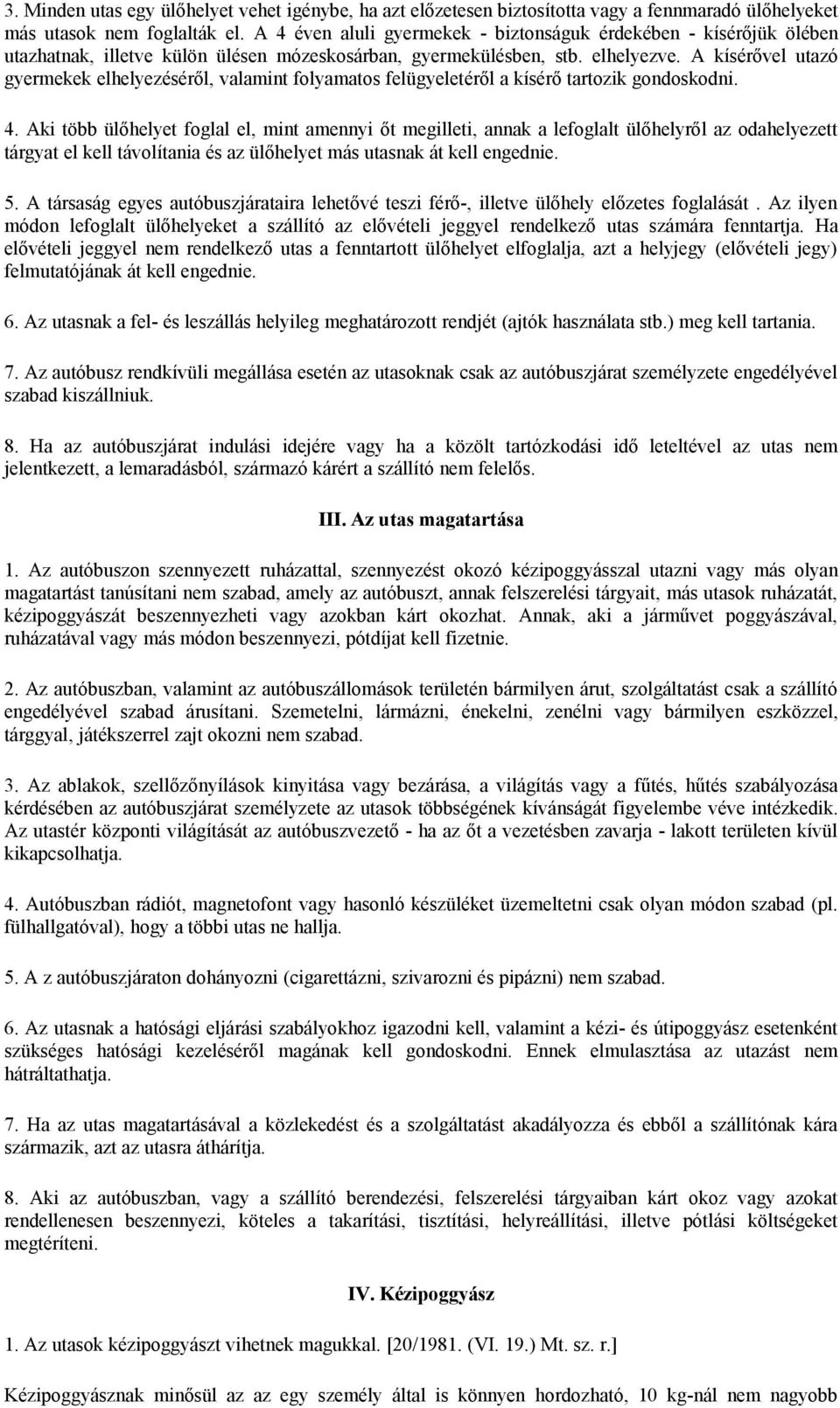 A kísérővel utazó gyermekek elhelyezéséről, valamint folyamatos felügyeletéről a kísérő tartozik gondoskodni. 4.