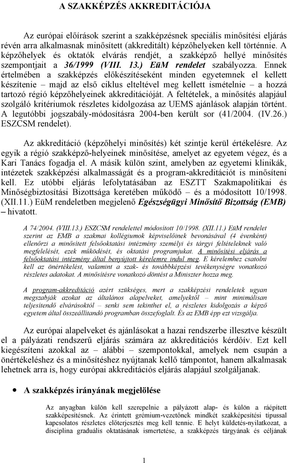 Ennek értelmében a szakképzés előkészítéseként minden egyetemnek el kellett készítenie majd az első ciklus elteltével meg kellett ismételnie a hozzá tartozó régió képzőhelyeinek akkreditációját.