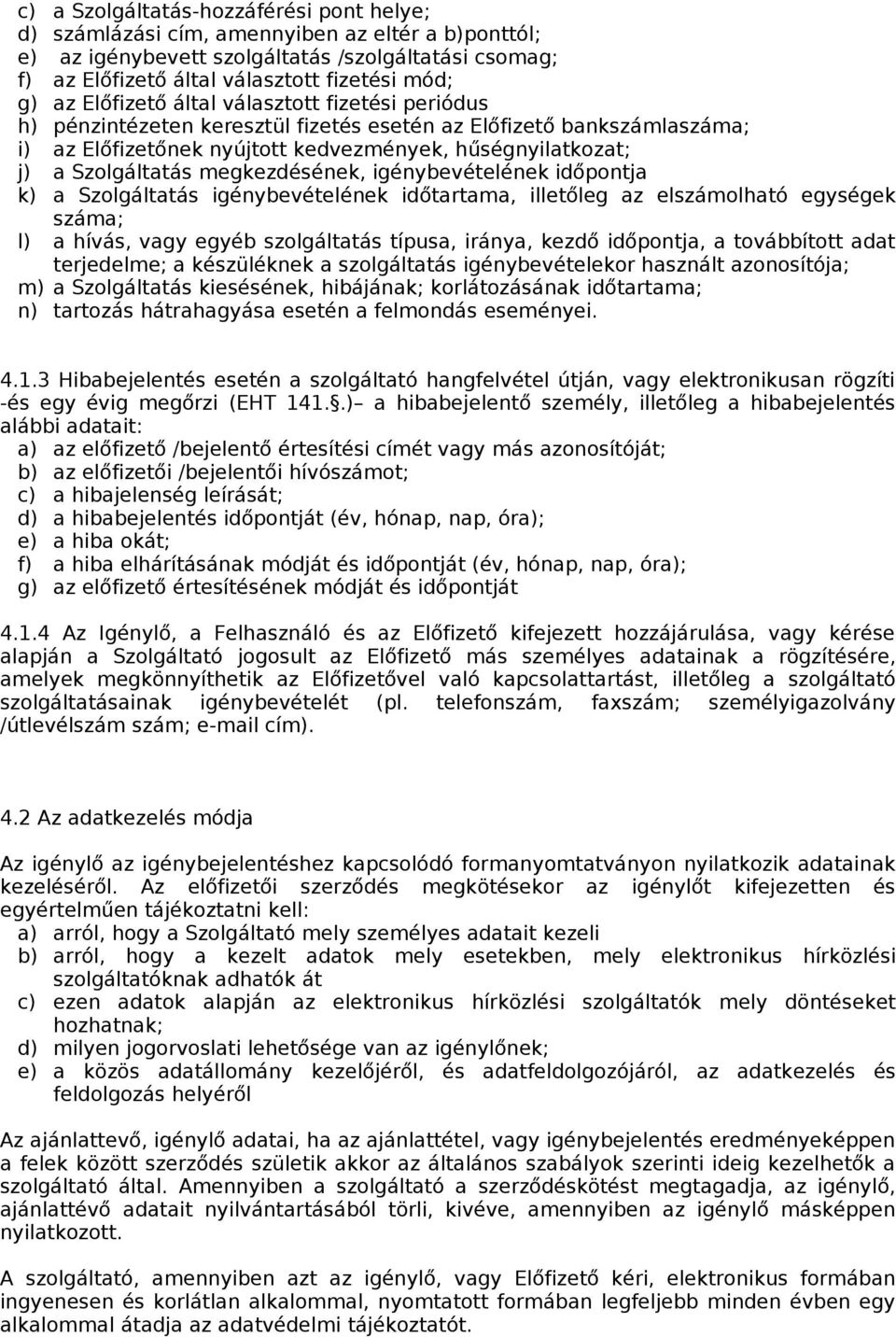 megkezdésének, igénybevételének időpontja k) a Szolgáltatás igénybevételének időtartama, illetőleg az elszámolható egységek száma; l) a hívás, vagy egyéb szolgáltatás típusa, iránya, kezdő időpontja,
