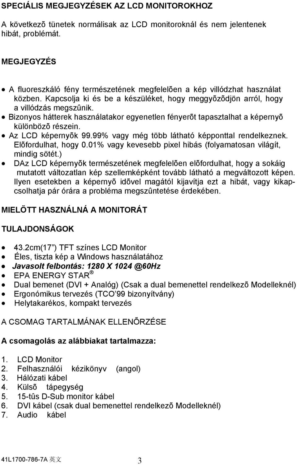 Bizonyos hátterek használatakor egyenetlen fényerõt tapasztalhat a képernyõ különbözõ részein. Az LCD képernyõk 99.99% vagy még több látható képponttal rendelkeznek. Elõfordulhat, hogy 0.