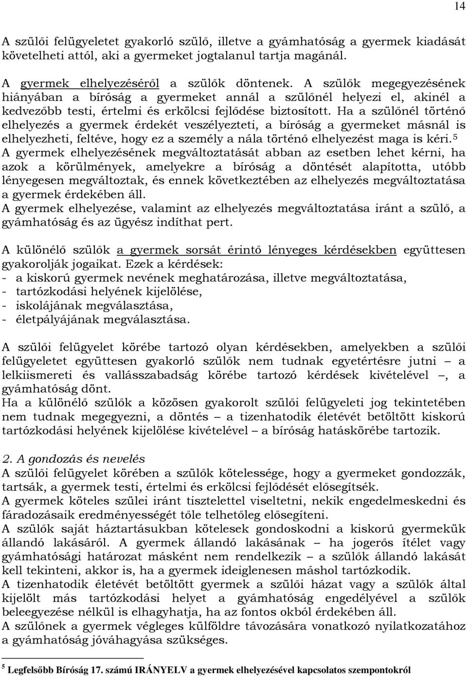 Ha a szülınél történı elhelyezés a gyermek érdekét veszélyezteti, a bíróság a gyermeket másnál is elhelyezheti, feltéve, hogy ez a személy a nála történı elhelyezést maga is kéri.