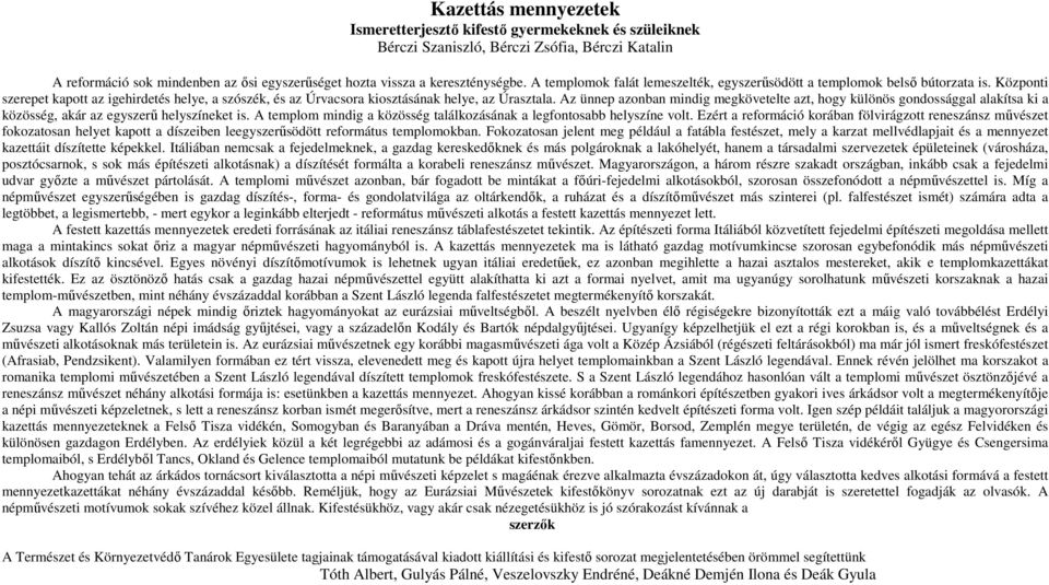 Az ünnep azonban mindig megkövetelte azt, hogy különös gondossággal alakítsa ki a közösség, akár az egyszerű helyszíneket is. A templom mindig a közösség találkozásának a legfontosabb helyszíne volt.