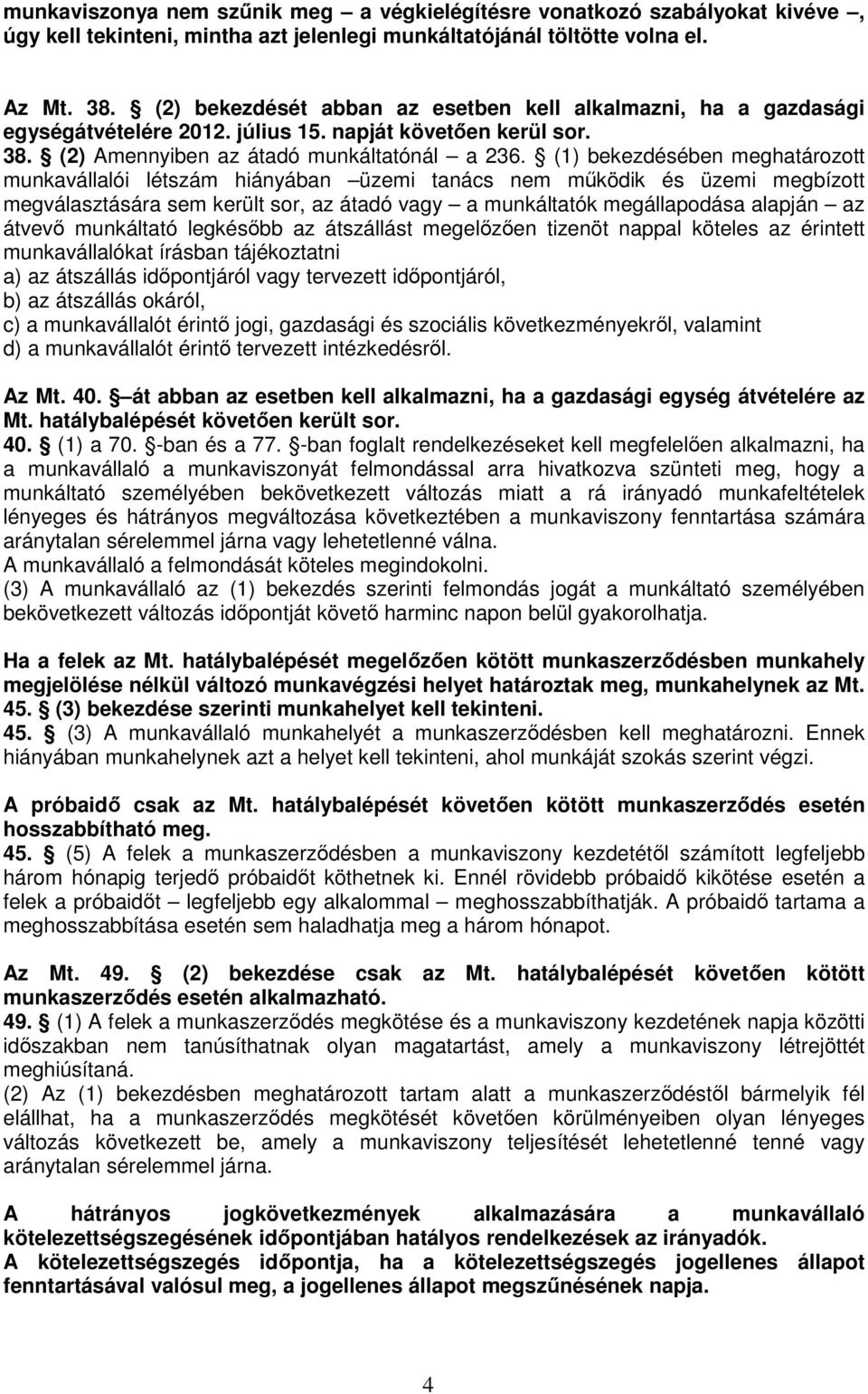 (1) bekezdésében meghatározott munkavállalói létszám hiányában üzemi tanács nem működik és üzemi megbízott megválasztására sem került sor, az átadó vagy a munkáltatók megállapodása alapján az átvevő