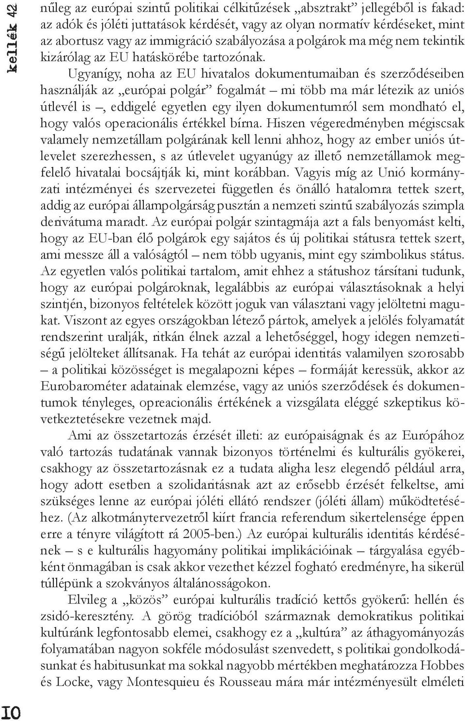 Ugyanígy, noha az EU hivatalos dokumentumaiban és szerződéseiben használják az európai polgár fogalmát mi több ma már létezik az uniós útlevél is, eddigelé egyetlen egy ilyen dokumentumról sem