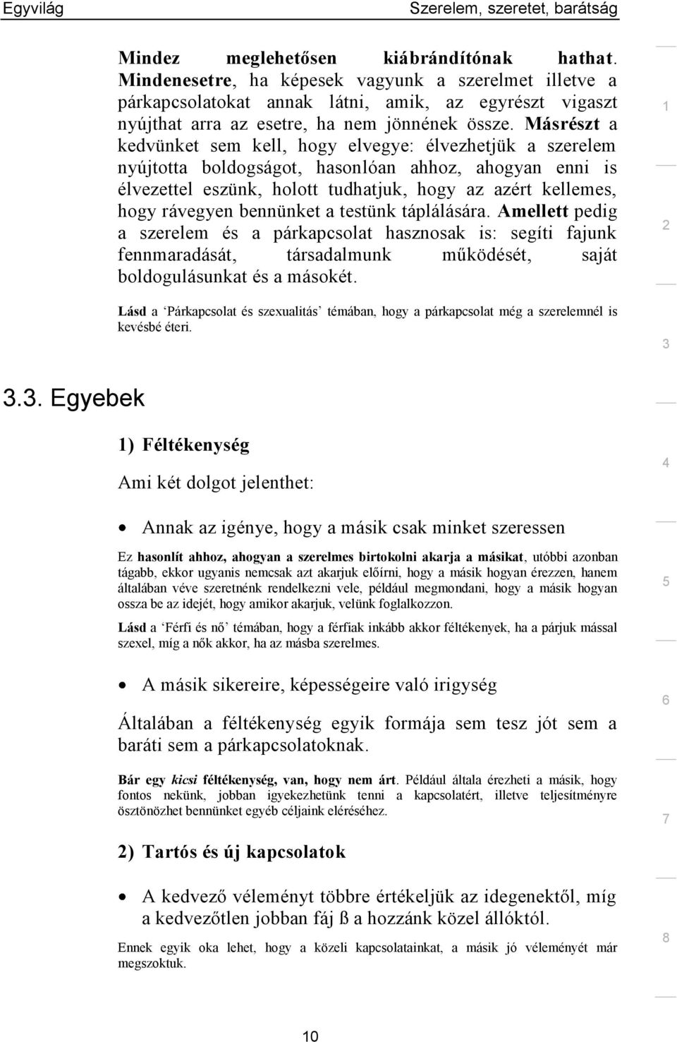 Másrészt a kedvünket sem kell, hogy elvegye: élvezhetjük a szerelem nyújtotta boldogságot, hasonlóan ahhoz, ahogyan enni is élvezettel eszünk, holott tudhatjuk, hogy az azért kellemes, hogy rávegyen