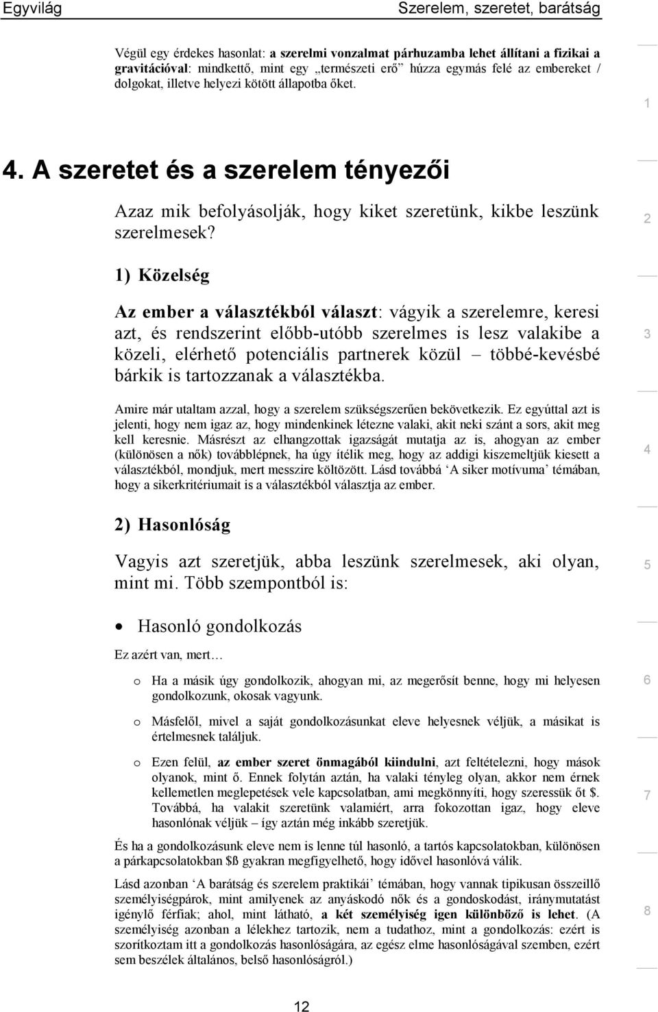 ) Közelség Az ember a választékból választ: vágyik a szerelemre, keresi azt, és rendszerint előbb-utóbb szerelmes is lesz valakibe a közeli, elérhető potenciális partnerek közül többé-kevésbé bárkik