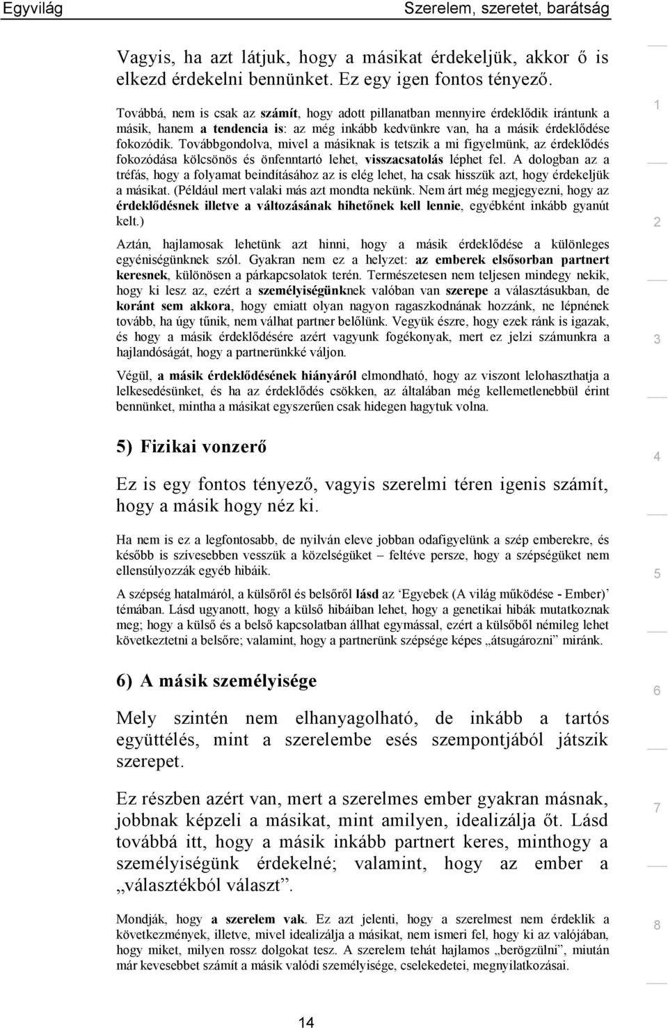 Továbbgondolva, mivel a másiknak is tetszik a mi figyelmünk, az érdeklődés fokozódása kölcsönös és önfenntartó lehet, visszacsatolás léphet fel.