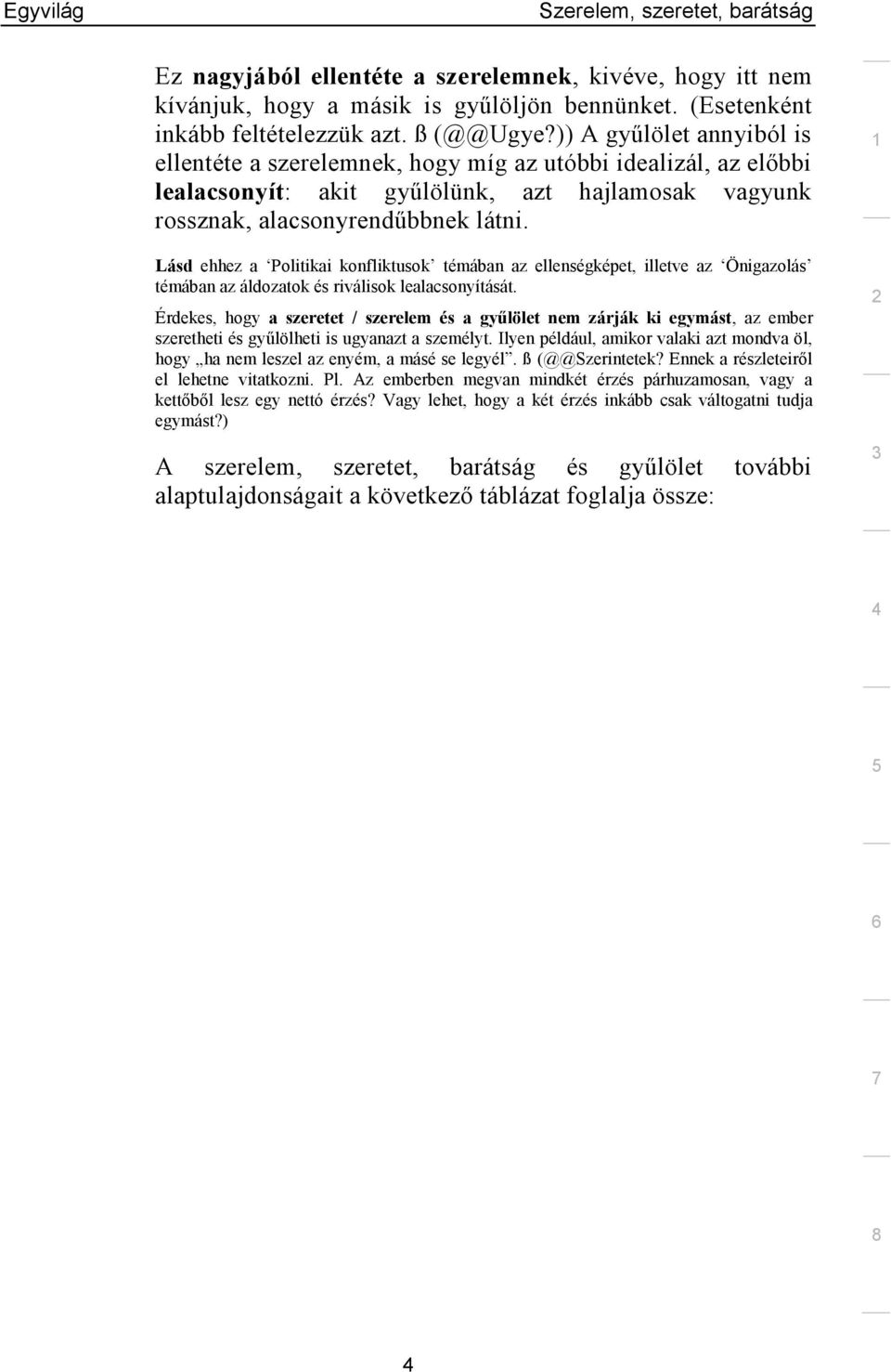 Lásd ehhez a Politikai konfliktusok témában az ellenségképet, illetve az Önigazolás témában az áldozatok és riválisok lealacsonyítását.