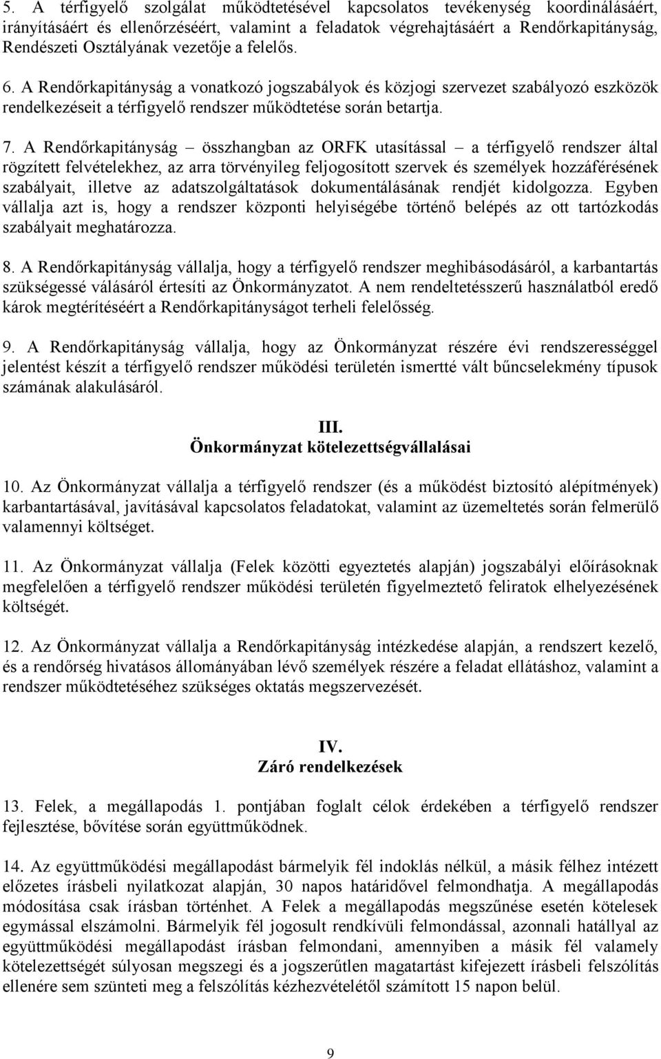 A Rendőrkapitányság összhangban az ORFK utasítással a térfigyelő rendszer által rögzített felvételekhez, az arra törvényileg feljogosított szervek és személyek hozzáférésének szabályait, illetve az