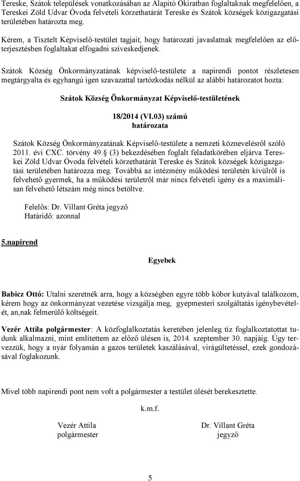 Szátok Község Önkormányzatának képviselő-testülete a napirendi pontot részletesen megtárgyalta és egyhangú igen szavazattal tartózkodás nélkül az alábbi határozatot hozta: 18/2014 (VI.