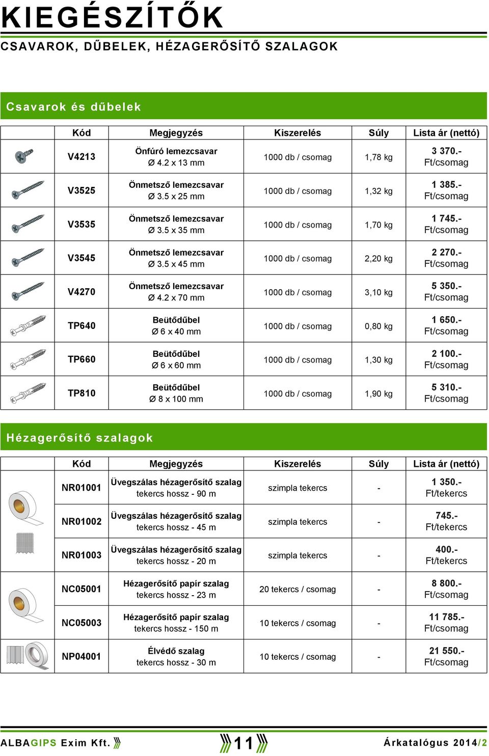 V4270 Önmetsző emezcsavar Ø 4.2 x 70 mm 1000 db / csomag 3,10 g 5 350. TP640 Beütődűbe Ø 6 x 40 mm 1000 db / csomag 0,80 g 1 650. TP660 Beütődűbe Ø 6 x 60 mm 1000 db / csomag 1,30 g 2 100.