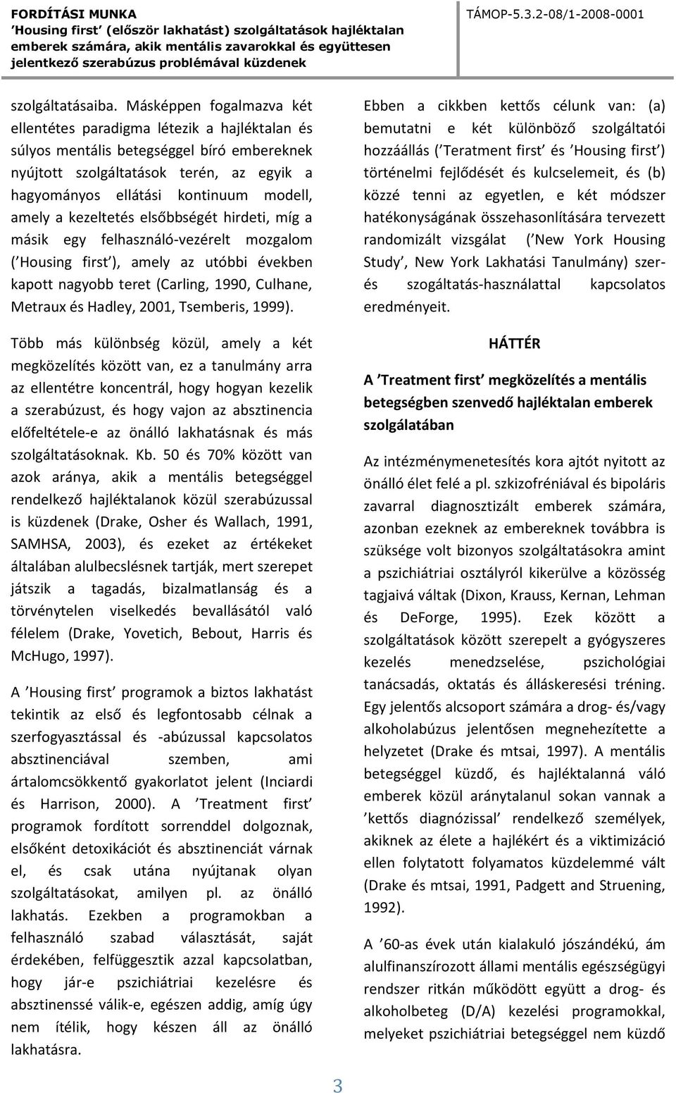 amely a kezeltetés elsőbbségét hirdeti, míg a másik egy felhasználó-vezérelt mozgalom ( Housing first ), amely az utóbbi években kapott nagyobb teret (Carling, 1990, Culhane, Metraux és Hadley, 2001,