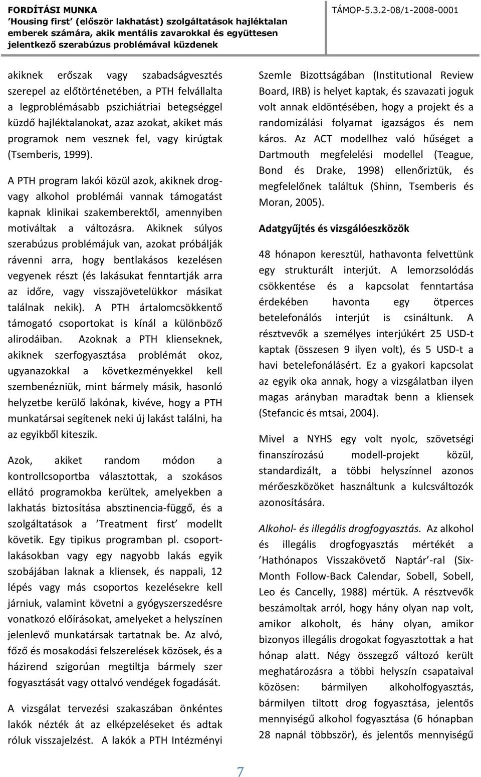 Akiknek súlyos szerabúzus problémájuk van, azokat próbálják rávenni arra, hogy bentlakásos kezelésen vegyenek részt (és lakásukat fenntartják arra az időre, vagy visszajövetelükkor másikat találnak