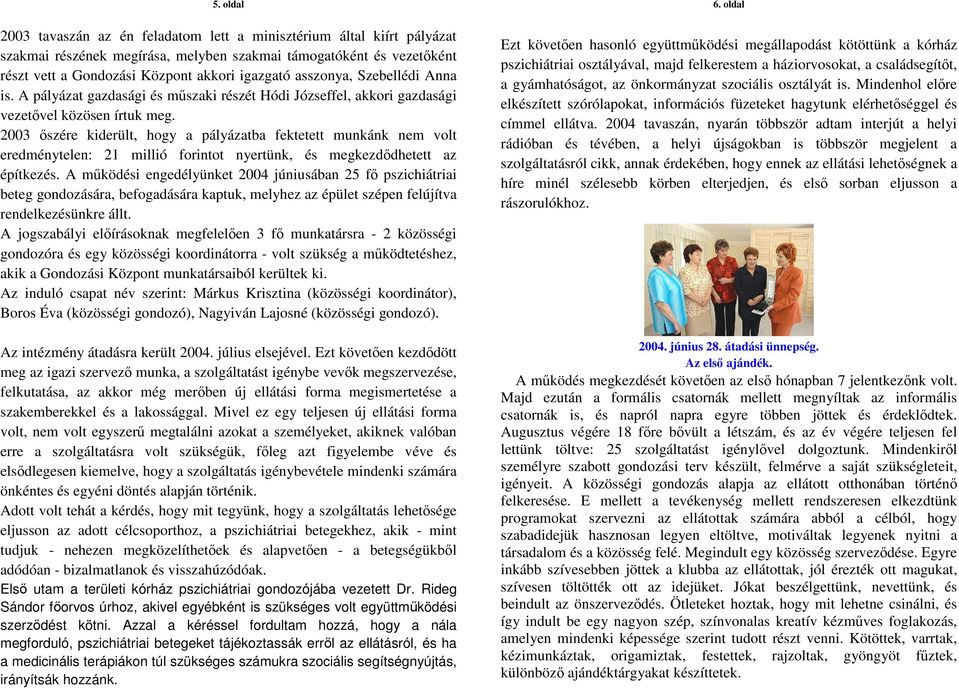 2003 őszére kiderült, hogy a pályázatba fektetett munkánk nem volt eredménytelen: 21 millió forintot nyertünk, és megkezdődhetett az építkezés.