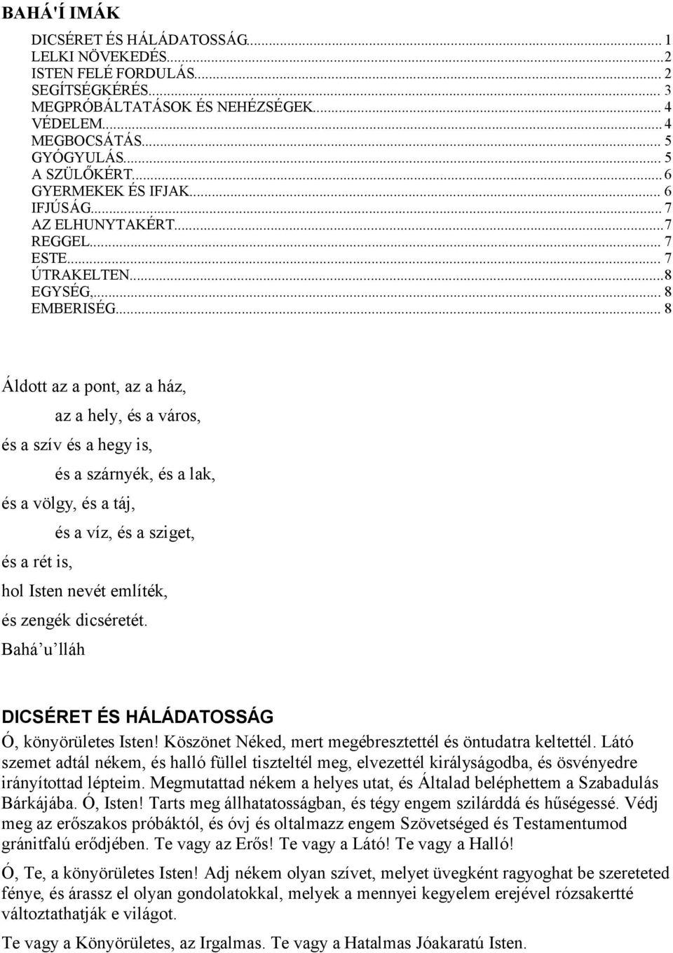 .. 8 Áldott az a pont, az a ház, az a hely, és a város, és a szív és a hegy is, és a szárnyék, és a lak, és a völgy, és a táj, és a víz, és a sziget, és a rét is, hol Isten nevét említék, és zengék