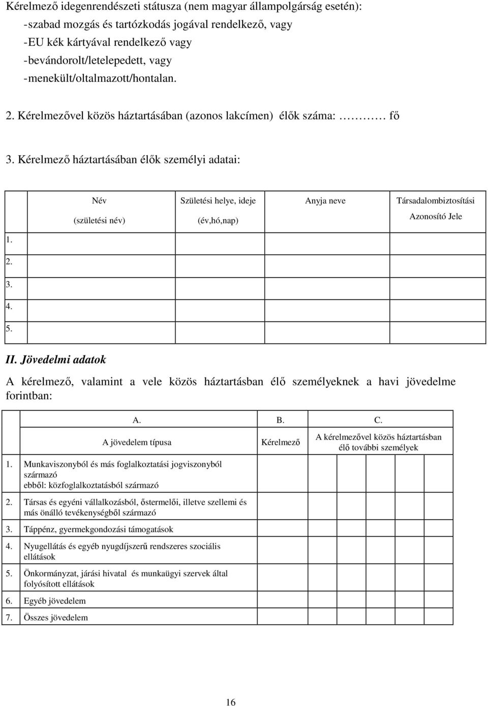 Kérelmezı háztartásában élık személyi adatai: Név Születési helye, ideje Anyja neve Társadalombiztosítási (születési név) (év,hó,nap) Azonosító Jele 1. 2. 3. 4. 5. II.