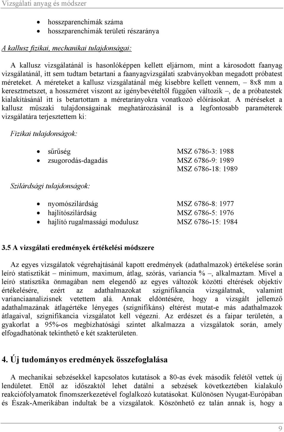 A méreteket a kallusz vizsgálatánál még kisebbre kellett vennem, 8x8 mm a keresztmetszet, a hosszméret viszont az igénybevételtől függően változik, de a próbatestek kialakításánál itt is betartottam