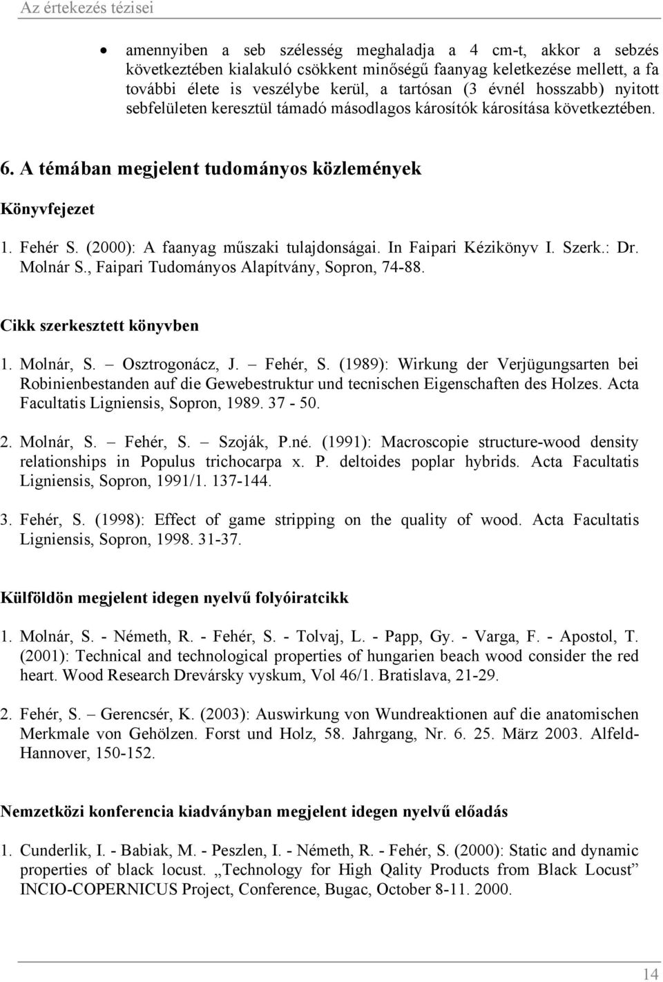 (2000): A faanyag műszaki tulajdonságai. In Faipari Kézikönyv I. Szerk.: Dr. Molnár S., Faipari Tudományos Alapítvány, Sopron, 74-88. Cikk szerkesztett könyvben 1. Molnár, S. Osztrogonácz, J.