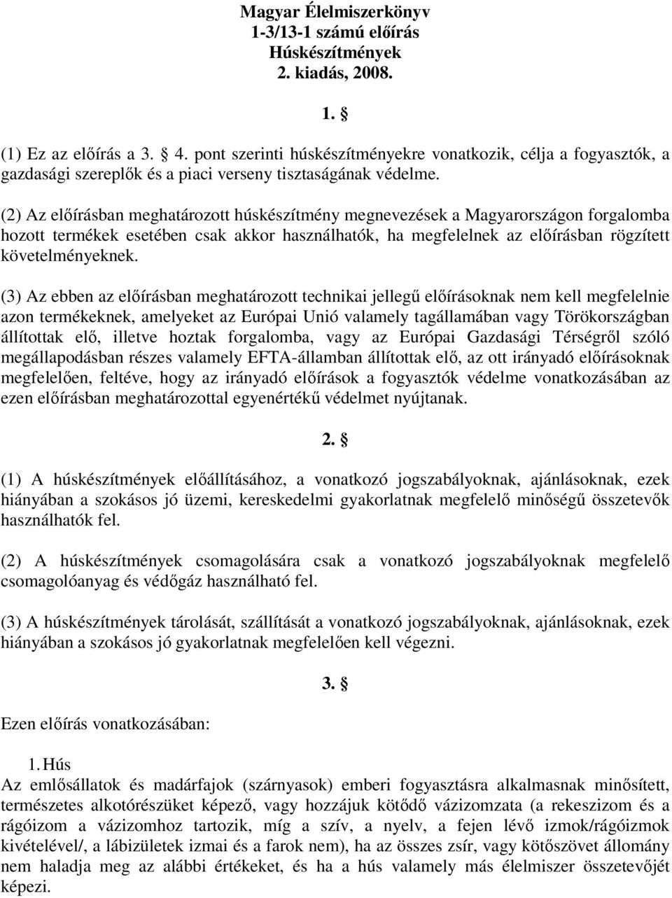 (2) Az előírásban meghatározott húskészítmény megnevezések a Magyarországon forgalomba hozott termékek esetében csak akkor használhatók, ha megfelelnek az előírásban rögzített követelményeknek.