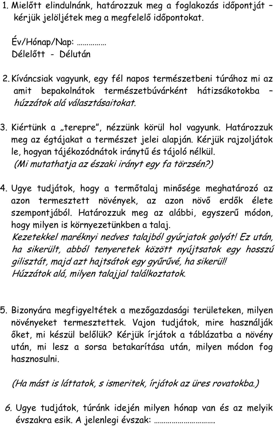 Határozzuk meg az égtájakat a természet jelei alapján. Kérjük rajzoljátok le, hogyan tájékozódnátok iránytű és tájoló nélkül. (Mi mutathatja az északi irányt egy fa törzsén?) 4.