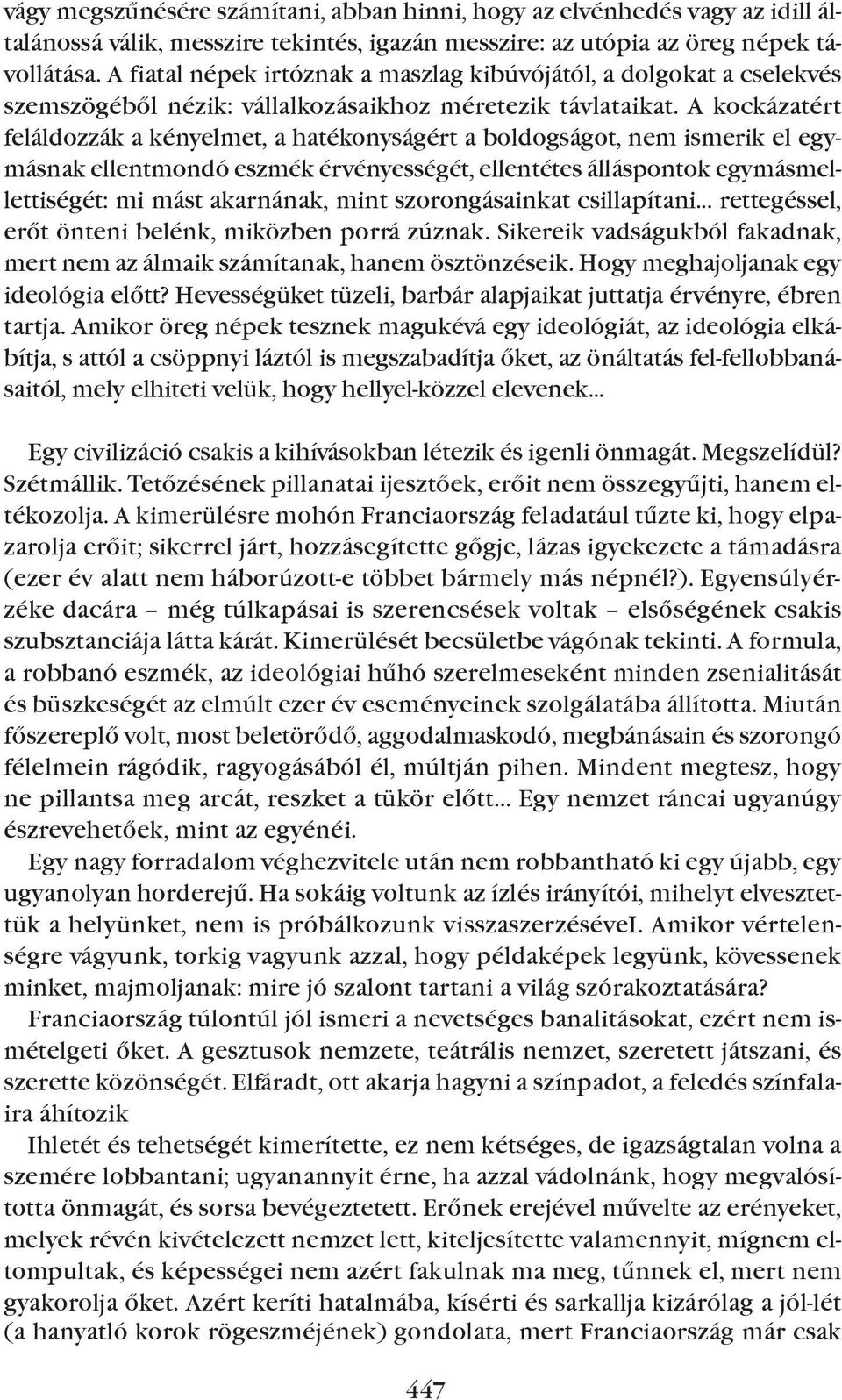 A kockázatért feláldozzák a kényelmet, a hatékonyságért a boldogságot, nem ismerik el egymásnak ellentmondó eszmék érvényességét, ellentétes álláspontok egymásmellettiségét: mi mást akarnának, mint