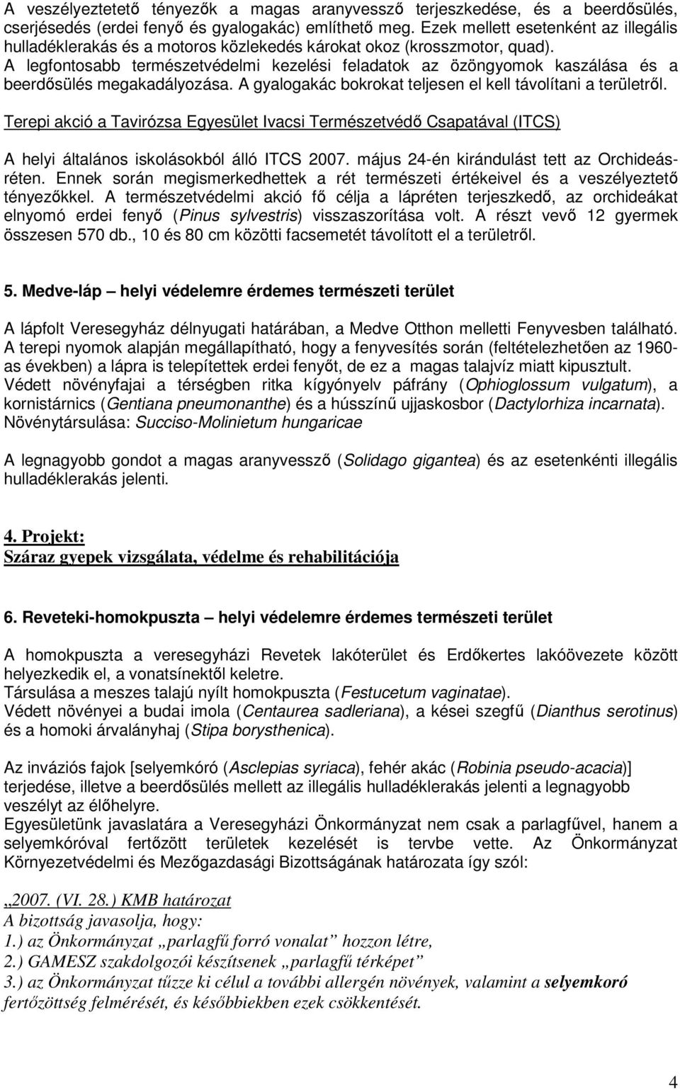 A legfontosabb természetvédelmi kezelési feladatok az özöngyomok kaszálása és a beerdısülés megakadályozása. A gyalogakác bokrokat teljesen el kell távolítani a területrıl.