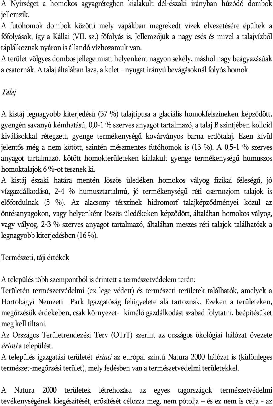 Jellemzőjük a nagy esés és mivel a talajvízből táplálkoznak nyáron is állandó vízhozamuk van. A terület völgyes dombos jellege miatt helyenként nagyon sekély, máshol nagy beágyazásúak a csatornák.