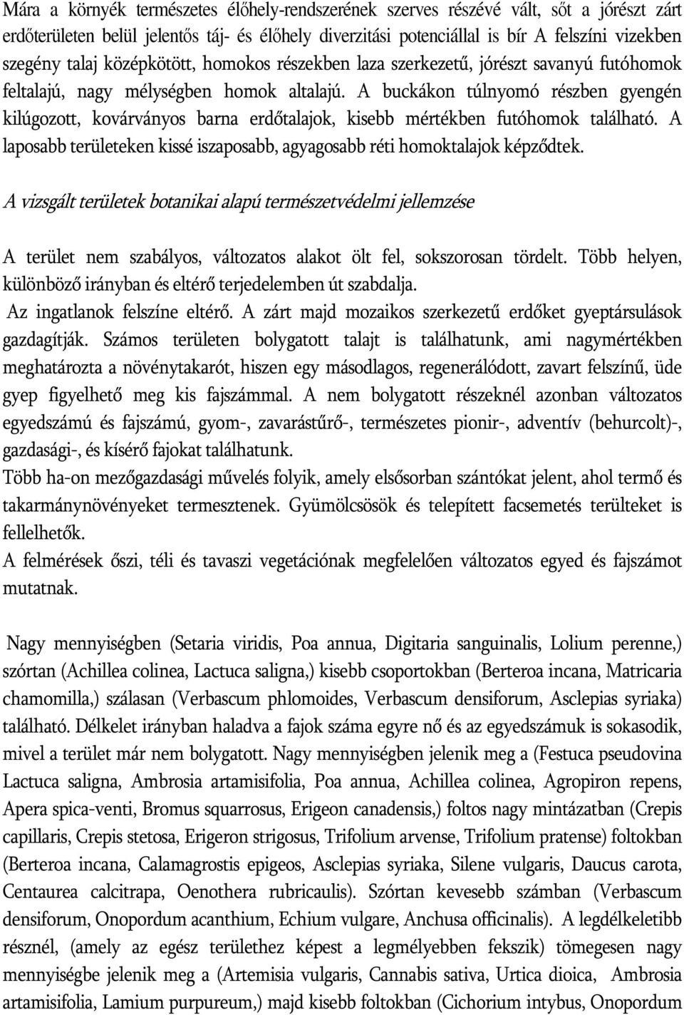 A buckákon túlnyomó részben gyengén kilúgozott, kovárványos barna erdőtalajok, kisebb mértékben futóhomok található. A laposabb területeken kissé iszaposabb, agyagosabb réti homoktalajok képződtek.