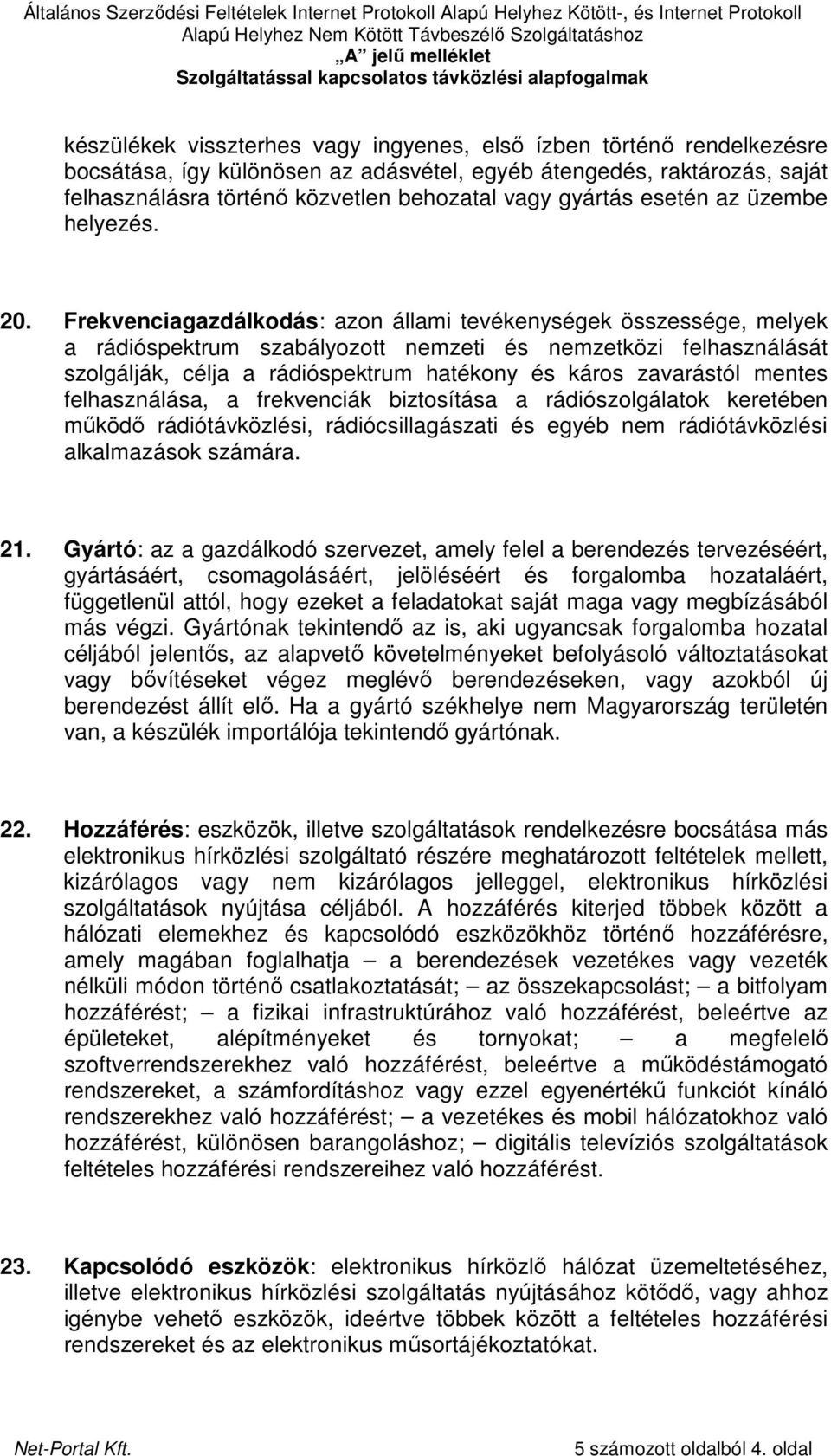 Frekvenciagazdálkodás: azon állami tevékenységek összessége, melyek a rádióspektrum szabályozott nemzeti és nemzetközi felhasználását szolgálják, célja a rádióspektrum hatékony és káros zavarástól