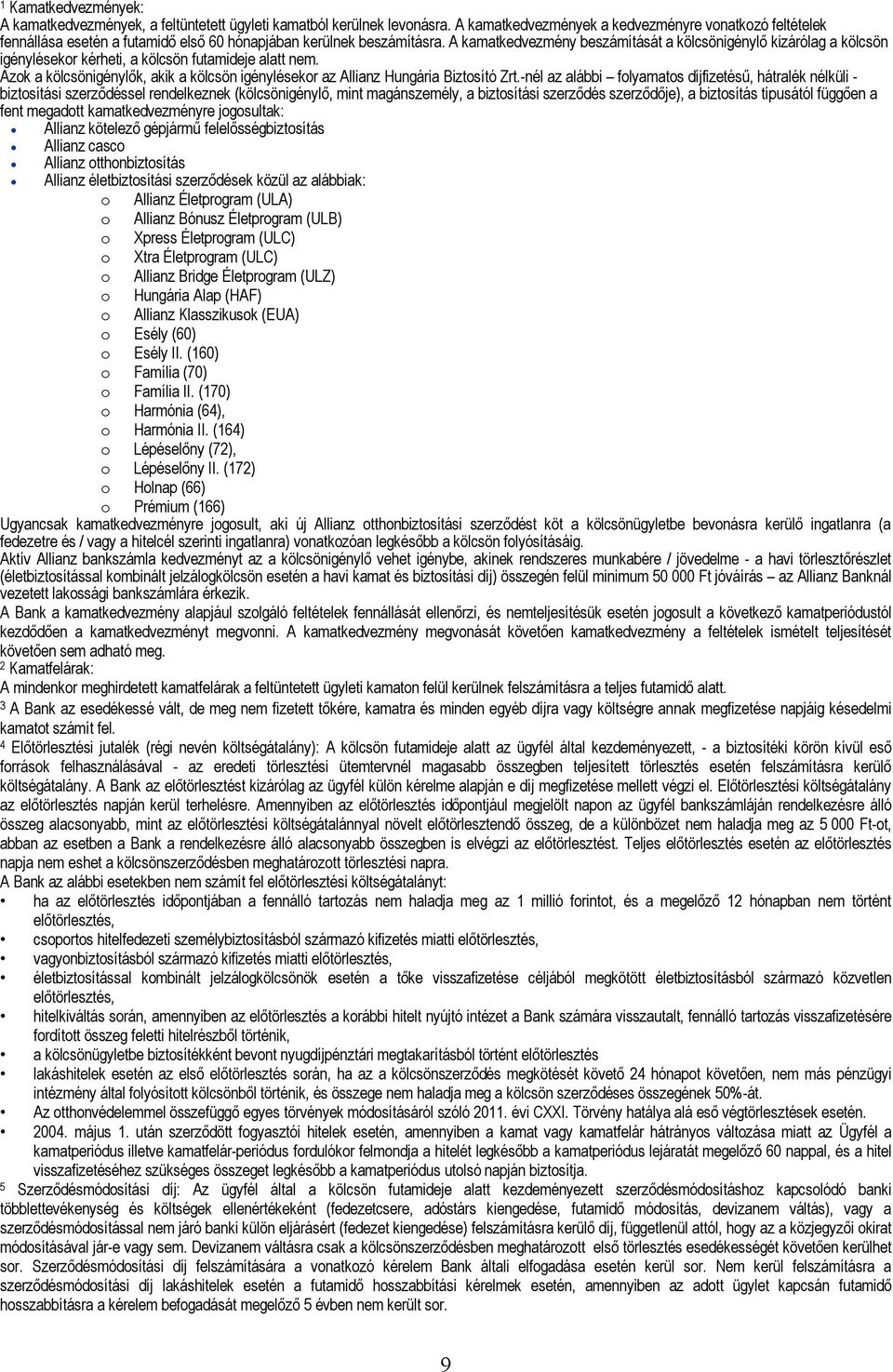 A kamatkedvezmény beszámítását a kölcsönénylő kizárólag a kölcsön énylésekor kérheti, a kölcsön futamideje alatt nem. Azok a kölcsönénylők, akik a kölcsön énylésekor az Allianz Hungária Biztosító Zrt.