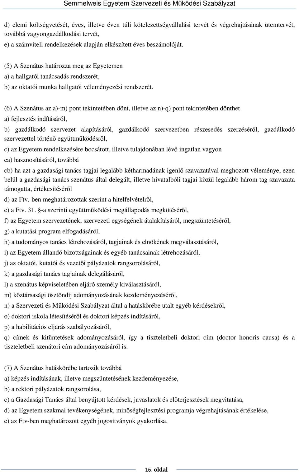 (6) A Szenátus az a)-m) pont tekintetében dönt, illetve az n)-q) pont tekintetében dönthet a) fejlesztés indításáról, b) gazdálkodó szervezet alapításáról, gazdálkodó szervezetben részesedés