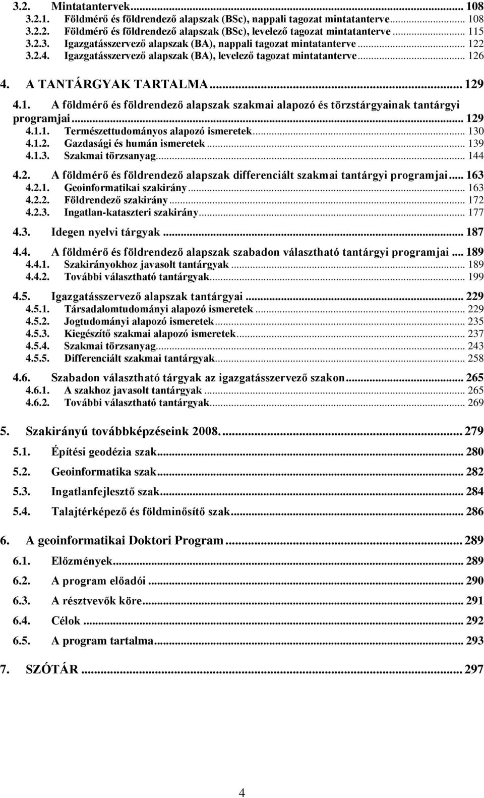 .. 129 4.1.1. Természettudományos alapozó ismeretek... 130 4.1.2. Gazdasági és humán ismeretek... 139 4.1.3. Szakmai törzsanyag... 144 4.2. A földmérő és földrendező alapszak differenciált szakmai tantárgyi programjai.