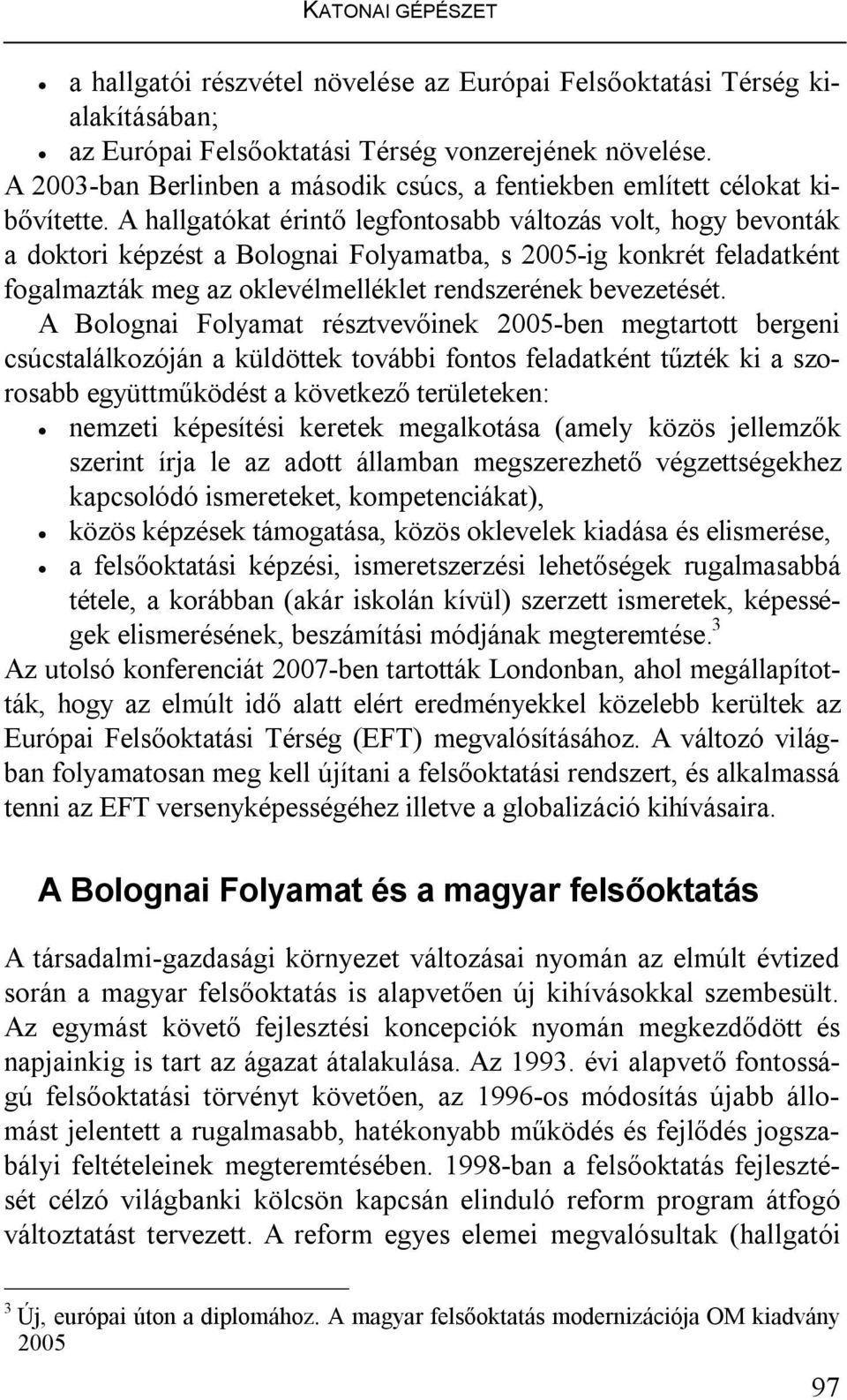 A hallgatókat érintő legfontosabb változás volt, hogy bevonták a doktori képzést a Bolognai Folyamatba, s 2005-ig konkrét feladatként fogalmazták meg az oklevélmelléklet rendszerének bevezetését.