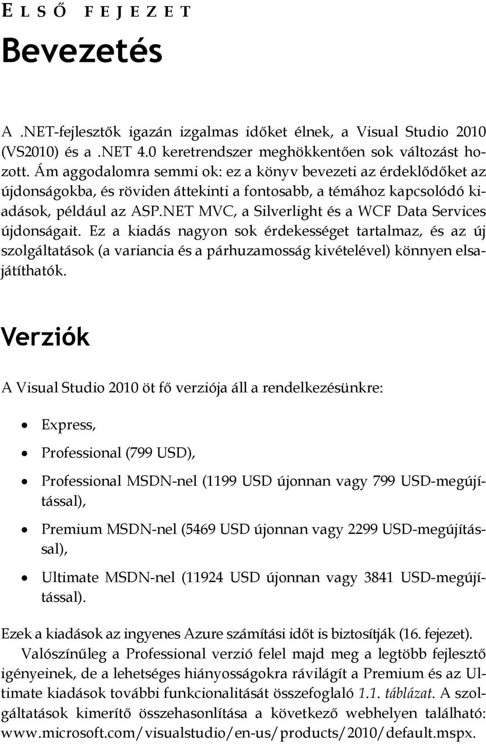 NET MVC, a Silverlight és a WCF Data Services újdonságait. Ez a kiadás nagyon sok érdekességet tartalmaz, és az új szolgáltatások (a variancia és a párhuzamosság kivételével) könnyen elsajátíthatók.