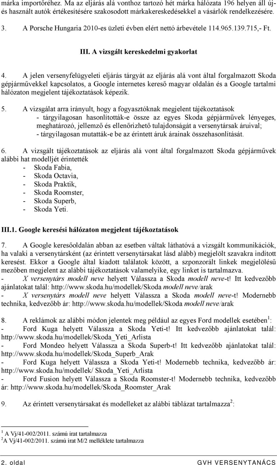 A jelen versenyfelügyeleti eljárás tárgyát az eljárás alá vont által forgalmazott Skoda gépjárművekkel kapcsolatos, a Google internetes kereső magyar oldalán és a Google tartalmi hálózaton megjelent