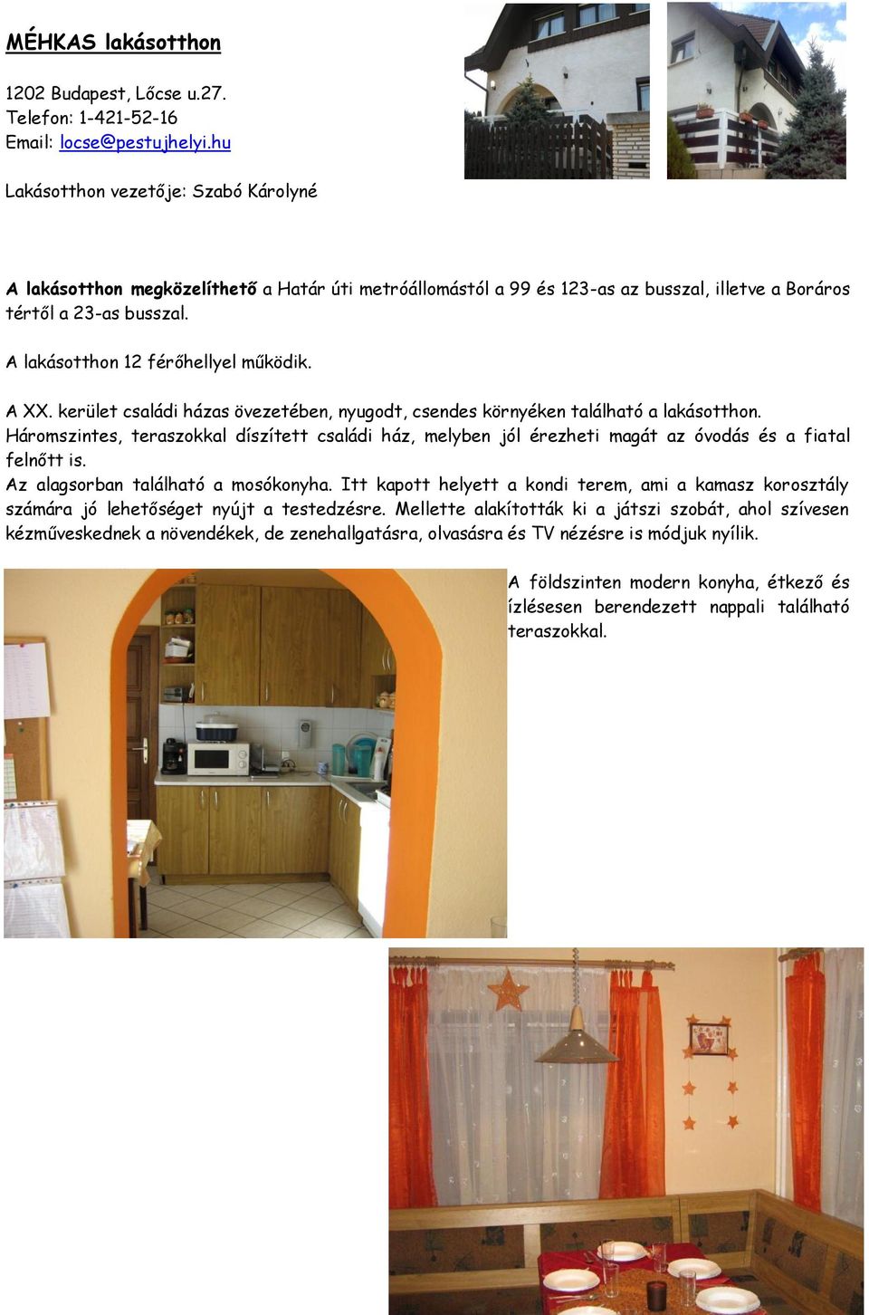 A lakásotthon 12 férőhellyel működik. A XX. kerület családi házas övezetében, nyugodt, csendes környéken található a lakásotthon.