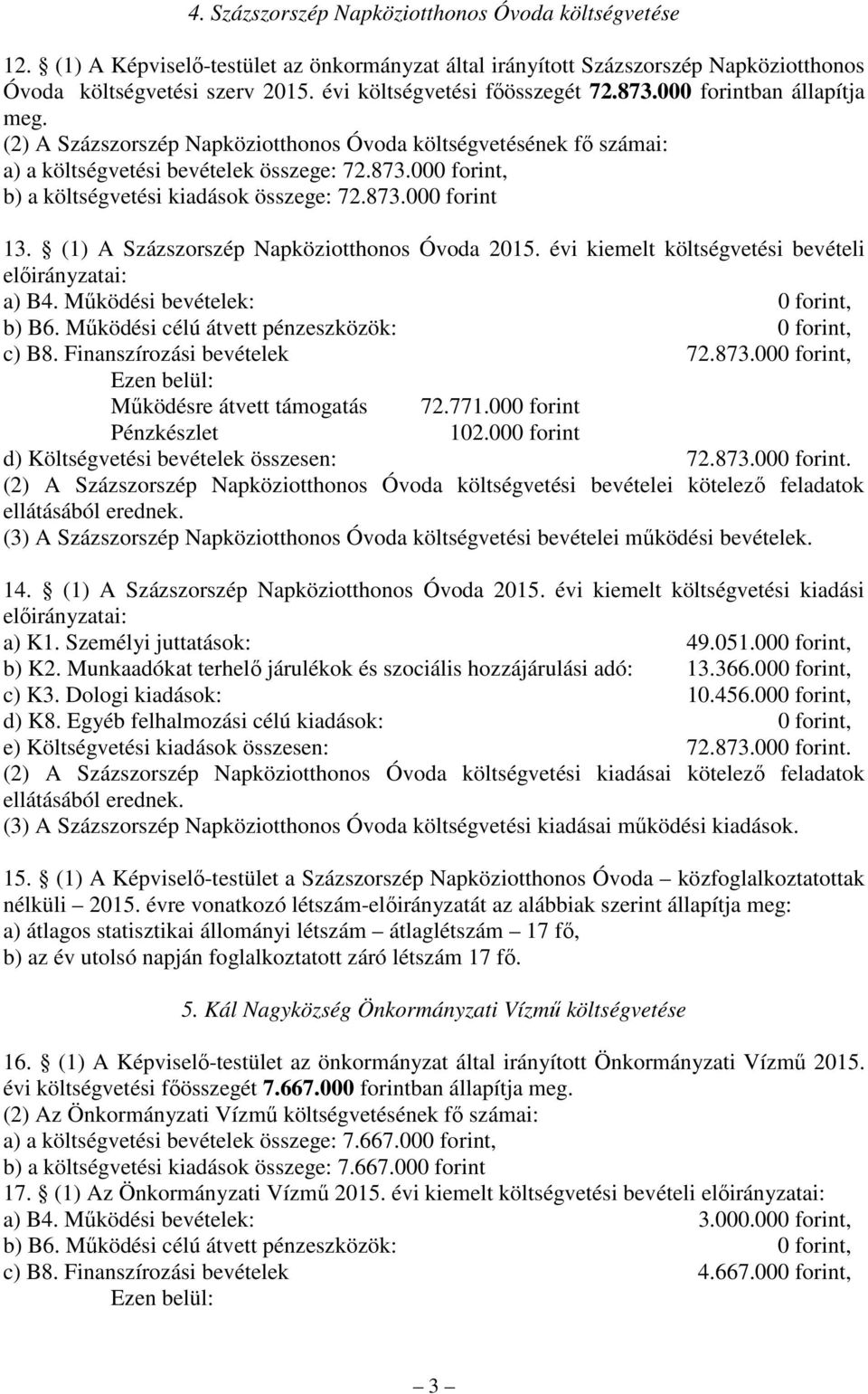 873.000 forint 13. (1) A Százszorszép Napköziotthonos Óvoda 2015. évi kiemelt költségvetési bevételi elıirányzatai: a) B4. Mőködési bevételek: 0 forint, c) B8. Finanszírozási bevételek 72.873.000 forint, Mőködésre átvett támogatás 72.