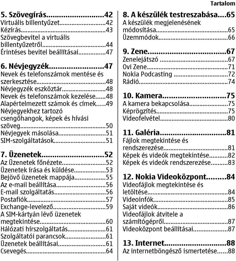 ..49 Névjegyekhez tartozó csengőhangok, képek és hívási szöveg...50 Névjegyek másolása...51 SIM-szolgáltatások...51 7. Üzenetek...52 Az Üzenetek főnézete...52 Üzenetek írása és küldése.