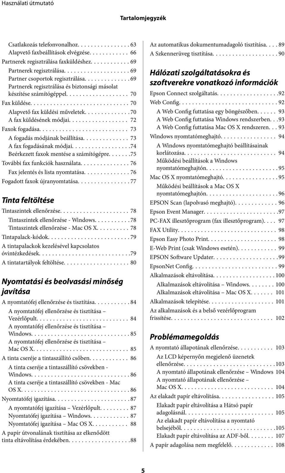 .. 73 A fogadás módjának beállítása...73 A fax fogadásának módjai...74 Beérkezett faxok mentése a számítógépre.......75 További fax funkciók használata...76 Fax jelentés és lista nyomtatása.
