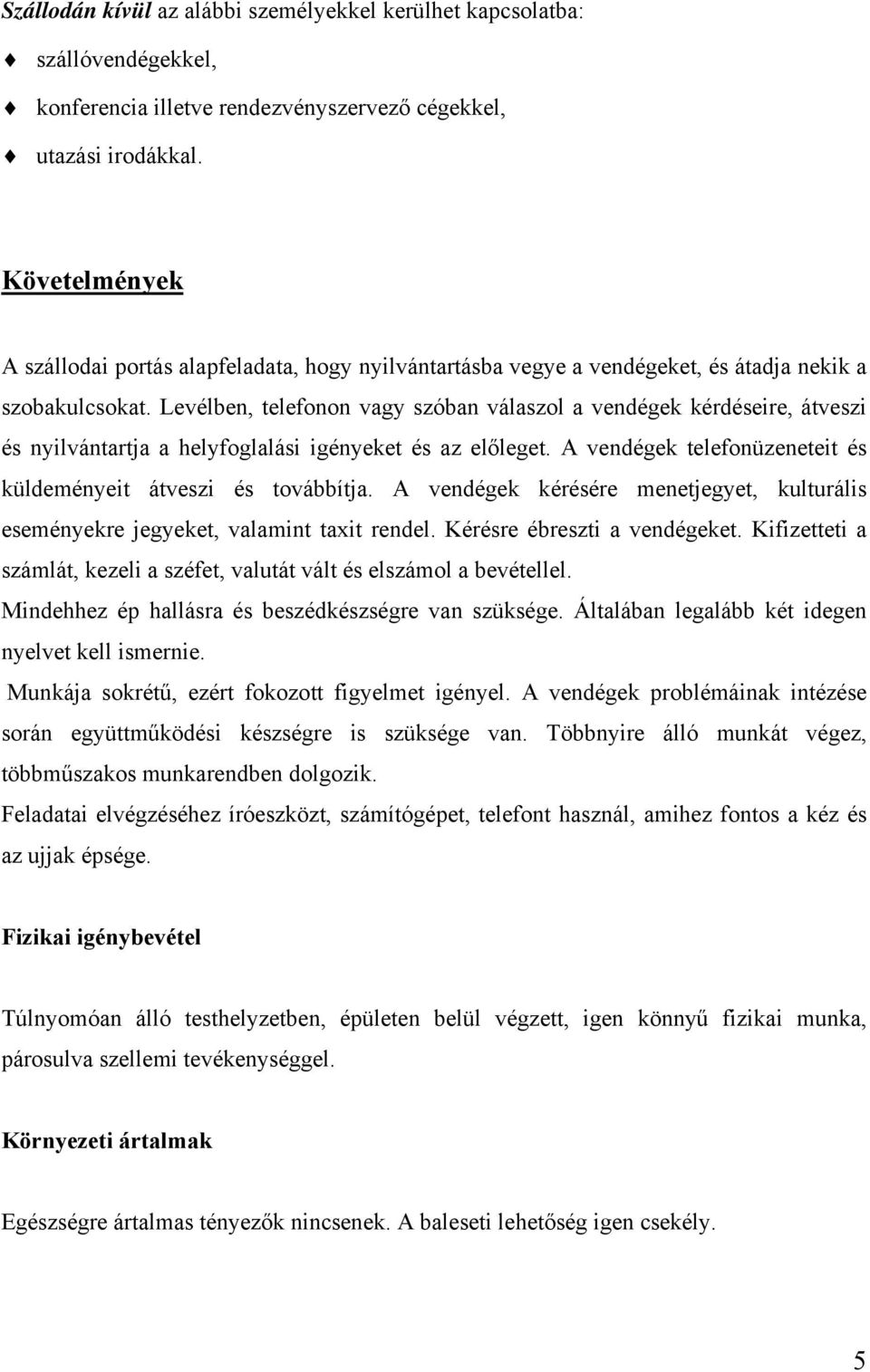 Levélben, telefonon vagy szóban válaszol a vendégek kérdéseire, átveszi és nyilvántartja a helyfoglalási igényeket és az előleget. A vendégek telefonüzeneteit és küldeményeit átveszi és továbbítja.