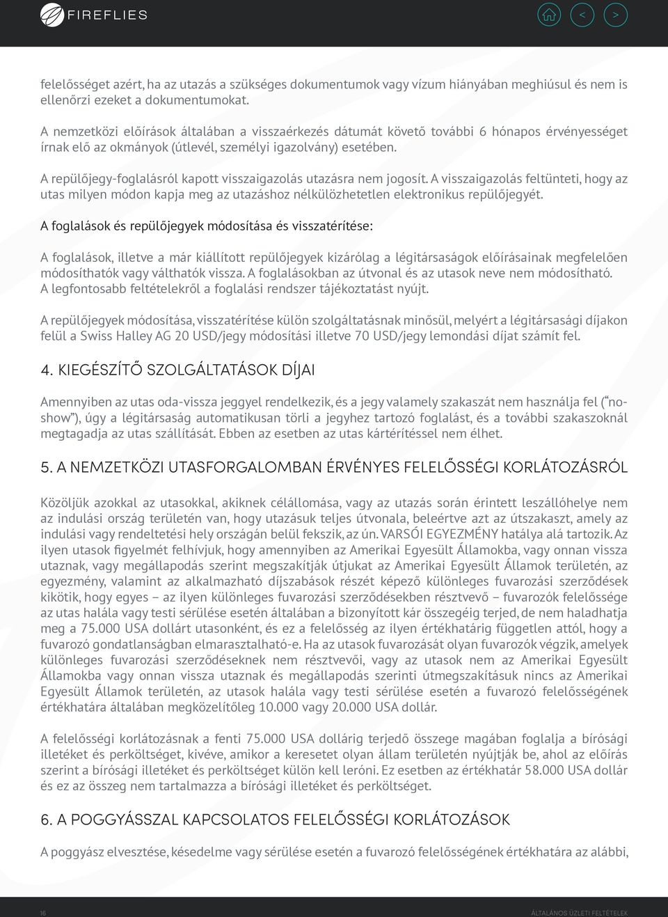 A repülőjegy-foglalásról kapott visszaigazolás utazásra nem jogosít. A visszaigazolás feltünteti, hogy az utas milyen módon kapja meg az utazáshoz nélkülözhetetlen elektronikus repülőjegyét.
