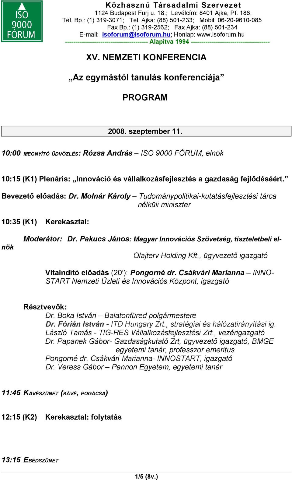Molnár Károly Tudománypolitikai-kutatásfejlesztési tárca nélküli miniszter 10:35 (K1) Kerekasztal: Moderátor: Dr. Pakucs János: Magyar Innovációs Szövetség, tiszteletbeli elnök Olajterv Holding Kft.