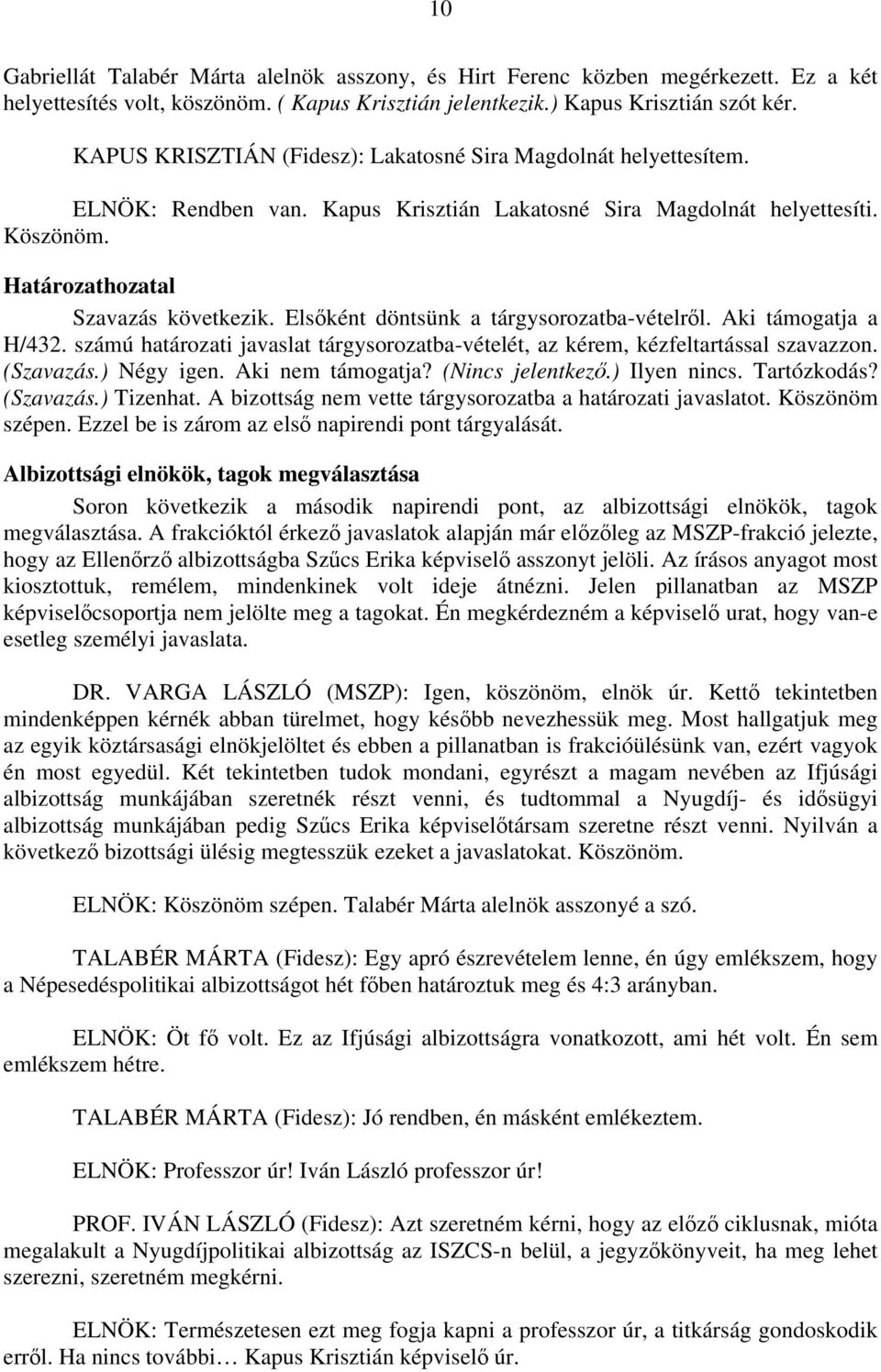Elsőként döntsünk a tárgysorozatba-vételről. Aki támogatja a H/432. számú határozati javaslat tárgysorozatba-vételét, az kérem, kézfeltartással szavazzon. (Szavazás.) Négy igen. Aki nem támogatja?