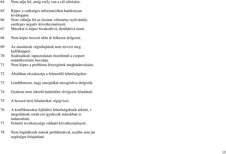 70 Szaktudását, tapasztalatait önzetlenül a csoport rendelkezésére bocsátja. 71 Nem képes a probléma lényegének meghatározására. 72 Általában elszalasztja a felmerülő lehetőségeket.