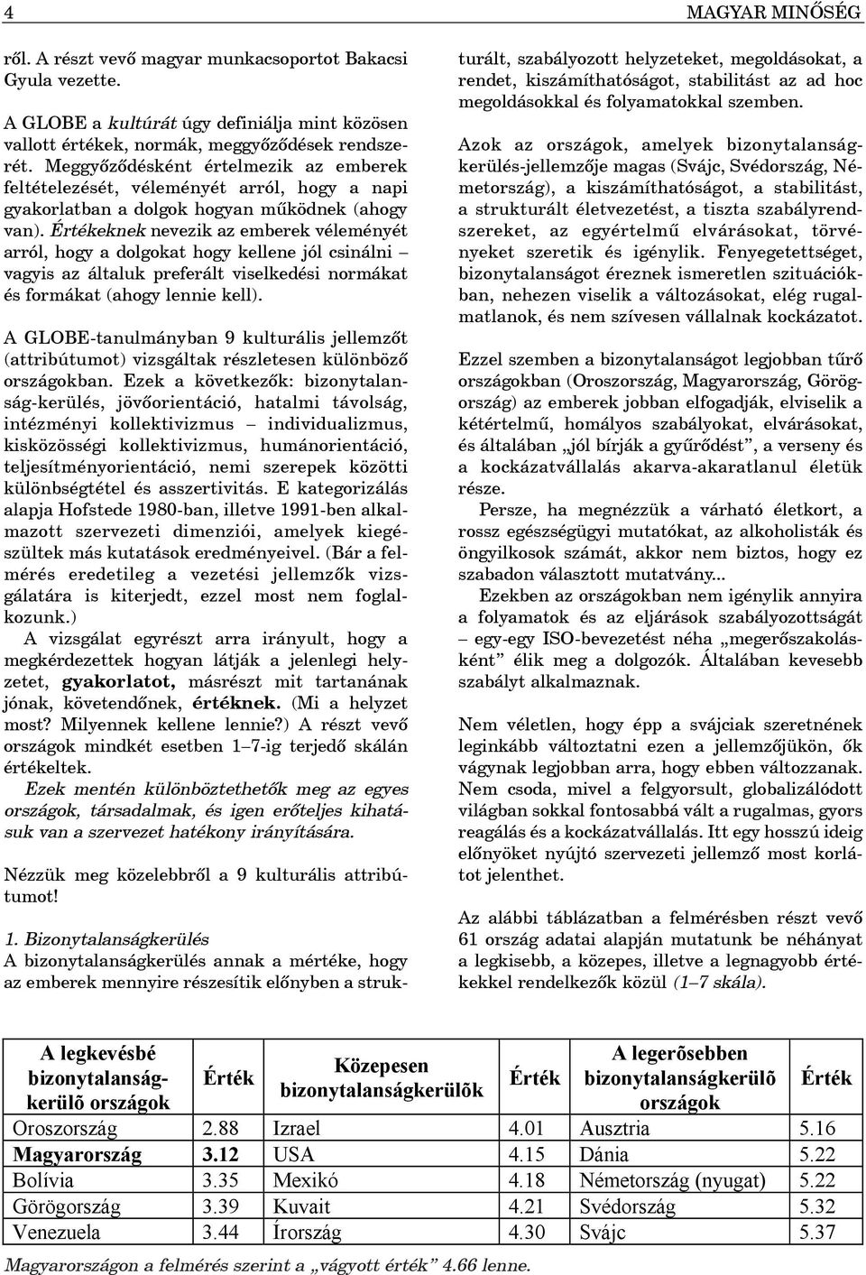 eknek nevezik az emberek véleményét arról, hogy a dolgokat hogy kellene jól csinálni vagyis az általuk preferált viselkedési normákat és formákat (ahogy lennie kell).