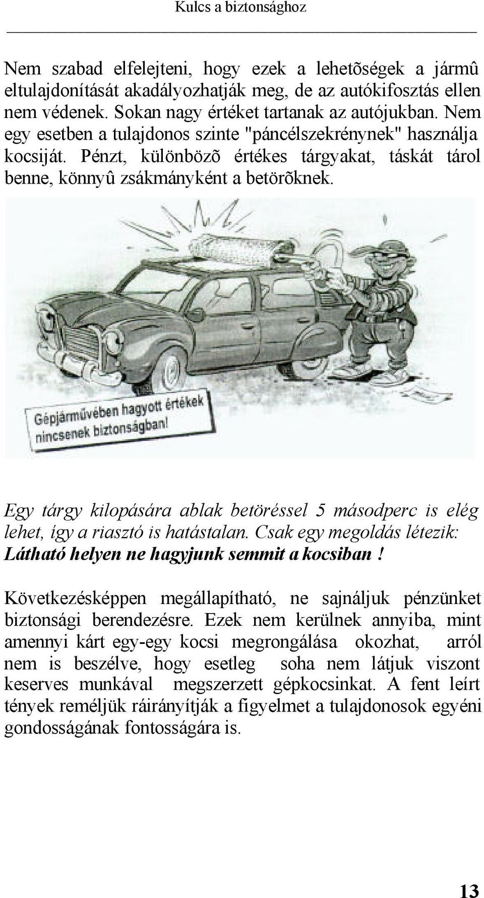 Egy tárgy kilopására ablak betöréssel 5 másodperc is elég lehet, így a riasztó is hatástalan. Csak egy megoldás létezik: Látható helyen ne hagyjunk semmit a kocsiban!