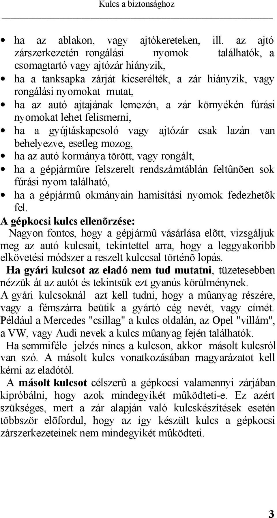 lemezén, a zár környékén fúrási nyomokat lehet felismerni, ha a gyújtáskapcsoló vagy ajtózár csak lazán van behelyezve, esetleg mozog, ha az autó kormánya törött, vagy rongált, ha a gépjármûre